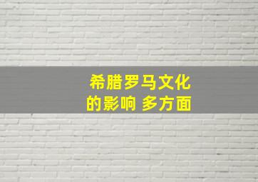 希腊罗马文化的影响 多方面